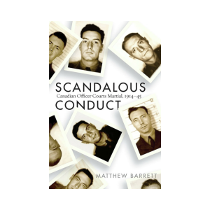 Scandalous Conduct Canadian Officer Courts Martial, 1914–45 By Matthew Barrett