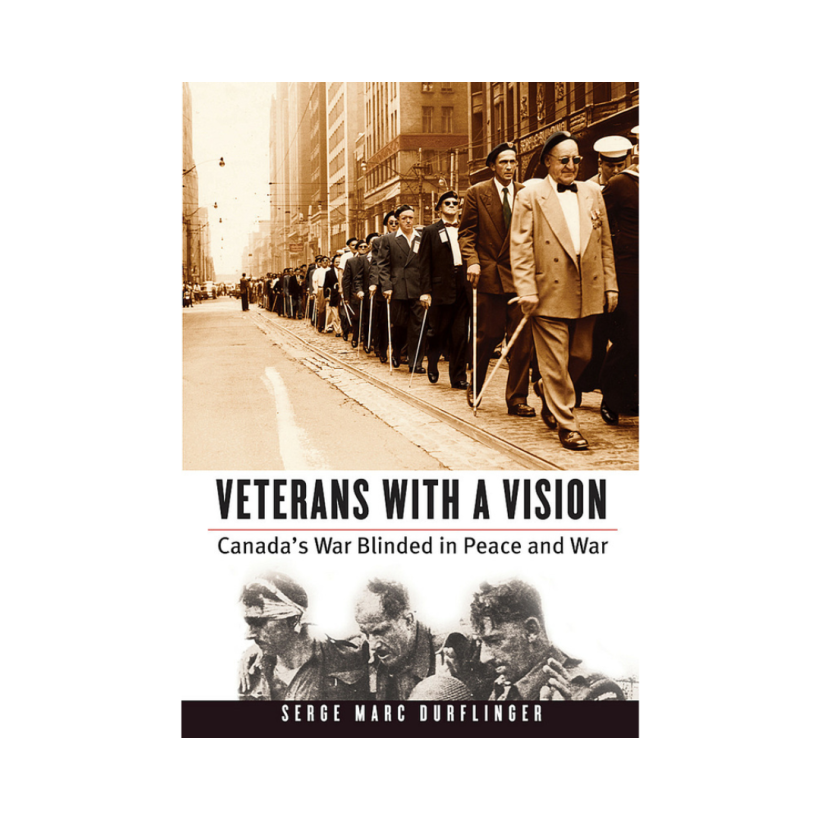 Veterans with a Vision Canada’s War Blinded in Peace and War By Serge Marc Durflinger